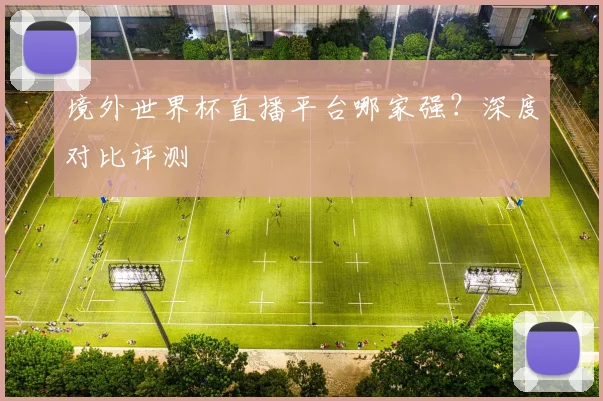 境外世界杯直播平台哪家强？深度对比评测