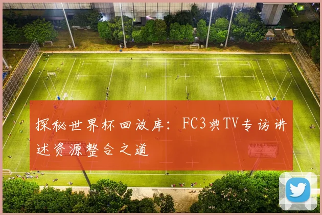 探秘世界杯回放库:FC3典TV专访讲述资源整合之道