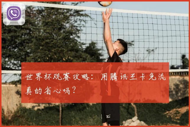 世界杯观赛攻略:用腾讯王卡免流真的省心吗?