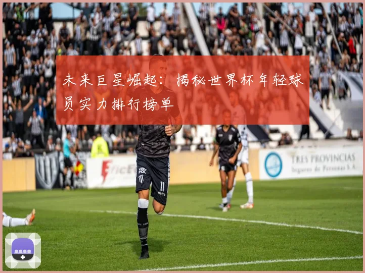 未来巨星崛起:揭秘世界杯年轻球员实力排行榜单