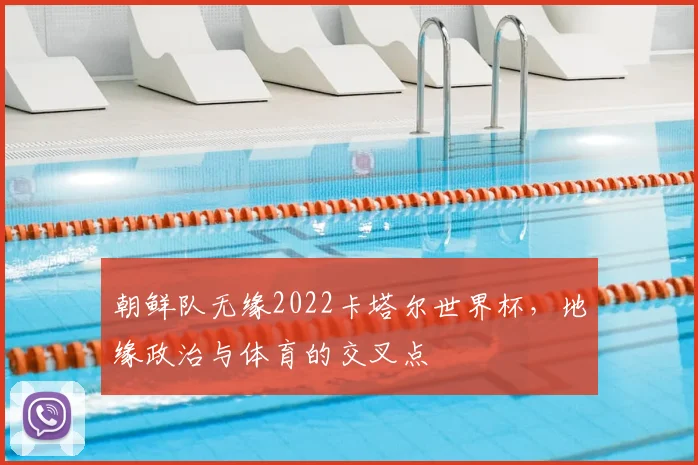 朝鲜队无缘2022卡塔尔世界杯,地缘政治与体育的交叉点