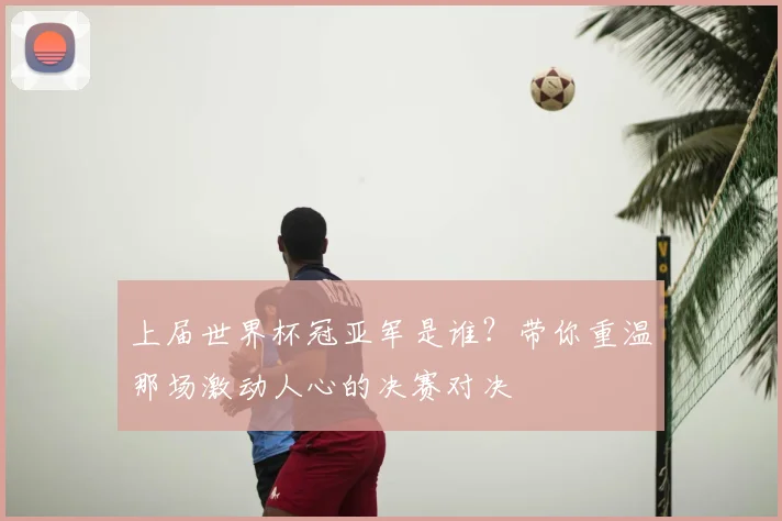 上届世界杯冠亚军是谁？带你重温那场激动人心的决赛对决