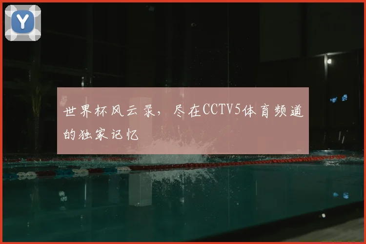 世界杯风云录，尽在CCTV5体育频道的独家记忆