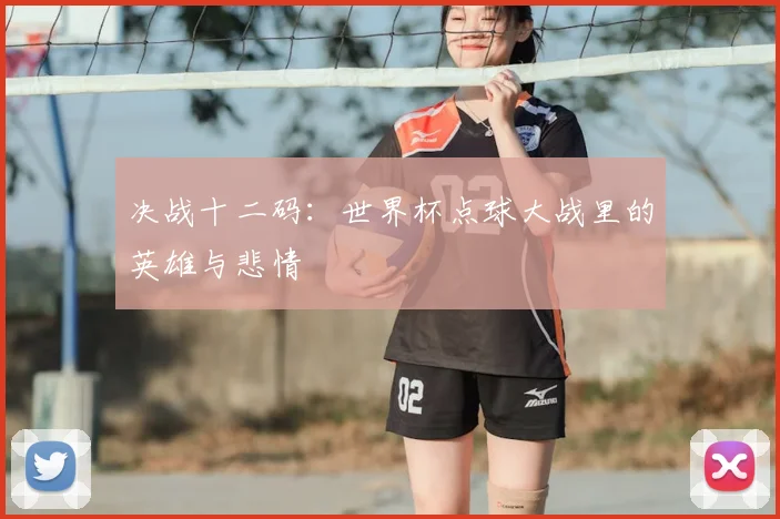 决战十二码:世界杯点球大战里的英雄与悲情