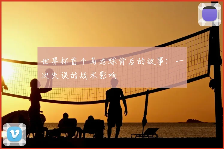 世界杯首个乌龙球背后的故事：一次失误的战术影响
