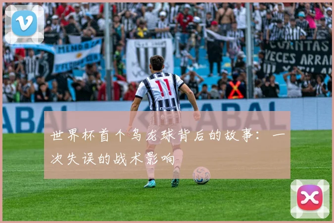 世界杯首个乌龙球背后的故事：一次失误的战术影响