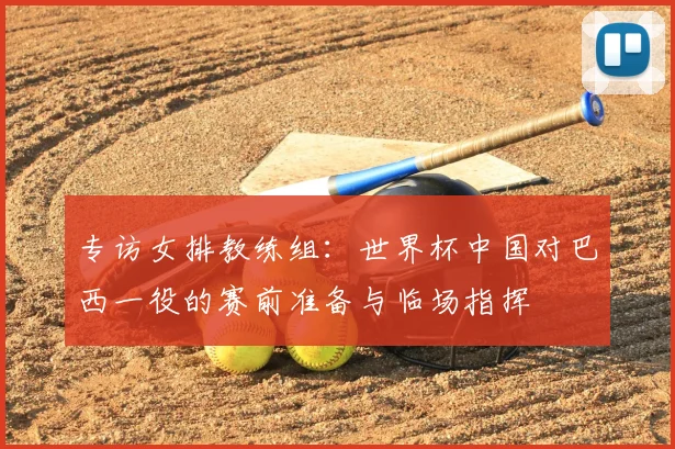 专访女排教练组：世界杯中国对巴西一役的赛前准备与临场指挥