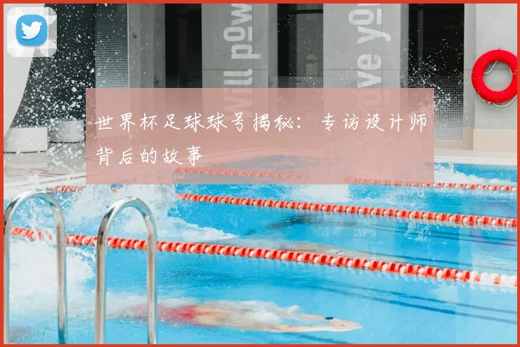 世界杯足球球号揭秘:专访设计师背后的故事