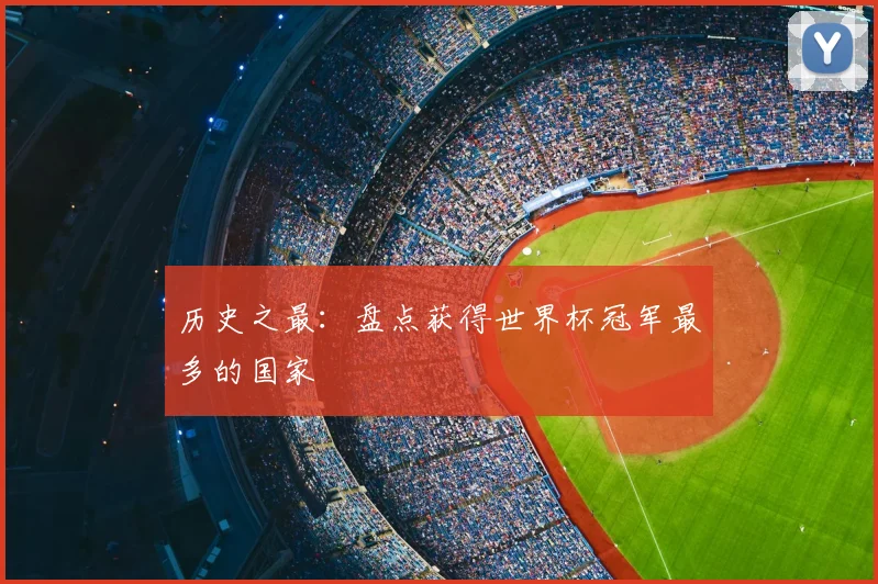 历史之最:盘点获得世界杯冠军最多的国家