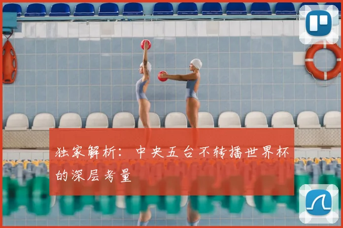 独家解析:中央五台不转播世界杯的深层考量