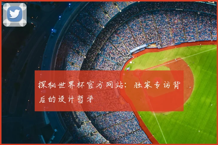 探秘世界杯官方网站:独家专访背后的设计哲学