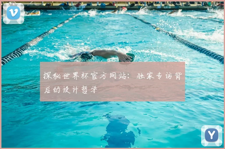 探秘世界杯官方网站:独家专访背后的设计哲学