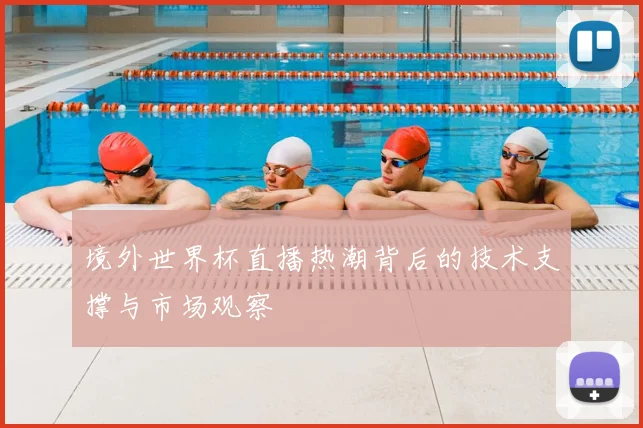 境外世界杯直播热潮背后的技术支撑与市场观察